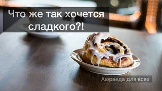 Что же так хочется сладкого?! Аюрведа для всех.