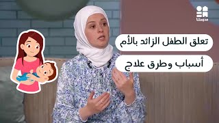 طفلي متعلق بيا جداً | ما السبب والحل؟ (الجزء الأول)