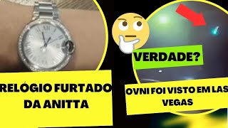 ANITTA TEVE RELÓGIO FURTADO? /  OVNI É VISTO EM LAS VEGAS/ FEBRE MACULOSA