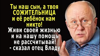 - Ты наш СЫН, а твоя СОЖИТЕЛЬНИЦА и её ребёнок нам НИКТО, вот и живи своей жизнью! - сказал отец