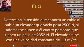 Determina la tensión que soporta un cable al subir un elevador que vacío pesa 2500 N, si además se s