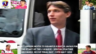 GARY LINEKER MOVES TO GRAMPUS EIGHT - J LEAGUE START - SPECIAL FEATURE CUP FINAL DAY–15TH MAY 1993