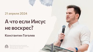 А что если Иисус не воскрес? | Константин Гоголев 21/04/24