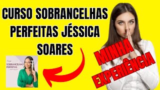 CURSO SOBRANCELHAS PERFEITAS FUNCIONA? CURSO SOBRANCELHAS PERFEITAS DA JESSICA SOARES VALE A PENA?