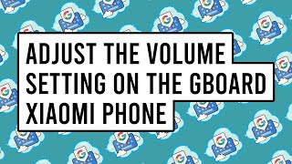 How to Adjust the Volume Setting on the Gboard Using a Xiaomi Phone Running MIUI