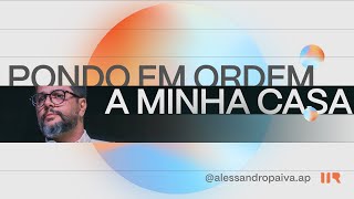 Pondo em ordem a minha casa | Alessandro Paiva | IIR Brasil