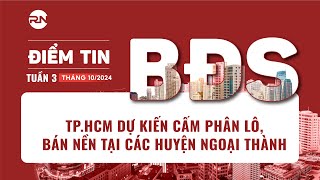 TP.HCM DỰ KIẾN CẤM PHÂN LÔ, BÁN NỀN TẠI CÁC HUYỆN NGOẠI THÀNH | Điểm tin BĐS tuần 3 tháng 10/2024