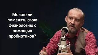 Дмитрий Алексеев  Можно ли поменять свою физиологию с помощью пробиотиков