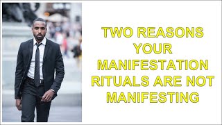 TWO REASONS YOUR MANIFESTATION RITUALS ARE NOT MANIFESTING