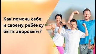 Как помочь себе и своему ребёнку быть здоровым?