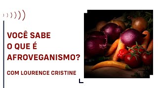 VOCÊ SABE O QUE É AFROVEGANISMO?, COM LOURENCE CRISTINE