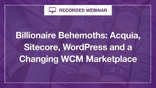 [Webinar] Billionaire Behemoths:  Acquia, Sitecore, WordPress and a Changing WCM Marketplace