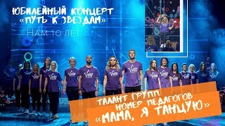 Талант Групп- "Мама,я танцую"- педагоги (Юбилейный концерт "Путь к звездам")