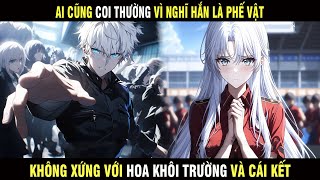 Ai Cũng Coi Thường Vì Nghĩ Hắn Là Đồ Phế Vật, Không Xứng Với Hoa Khôi Trường Và Cái Kết