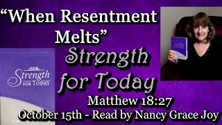 “Strength for Today” 10-15 “When Resentment Melts” Read by Nancy Joy Matthew 18:27 By Dr. Jeremiah