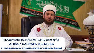 Поздравление Муфтия Пермского края Анвар-хазрата Аблаева с праздником Ид аль-Фитр (Ураза-байрам)