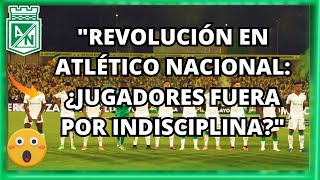 🚨"Revolución en Atlético Nacional: ¿Jugadores Fuera por Indisciplina?"