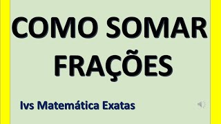 COMO SOMAR FRAÇÕES. Ivs Matemática Exatas. Prof. Ivan Valdomiro.