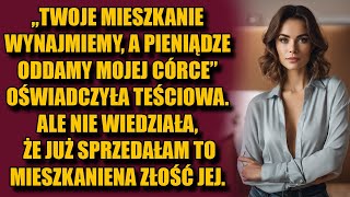 Twoje mieszkanie wynajmiemy, a pieniądze oddamy mojej córce - oświadczyła teściowa. Ale ona nie...